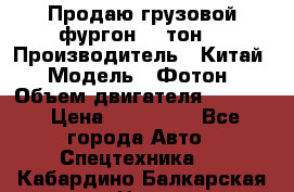 Продаю грузовой фургон, 3 тон. › Производитель ­ Китай › Модель ­ Фотон › Объем двигателя ­ 3 707 › Цена ­ 300 000 - Все города Авто » Спецтехника   . Кабардино-Балкарская респ.,Нальчик г.